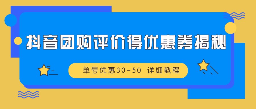 抖音团购评价得优惠券揭秘 单号优惠30-50 详细教程-腾渊网创