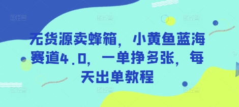 无货源卖蜂箱，小黄鱼蓝海赛道4.0，一单挣多张，每天出单教程-腾渊网创