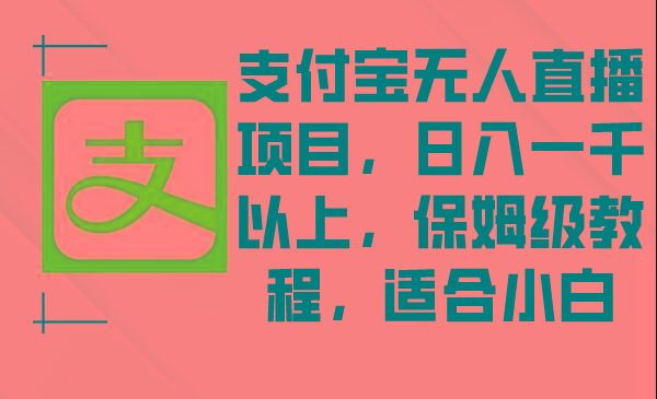 支付宝无人直播项目，日入一千以上，保姆级教程，适合小白-腾渊网创