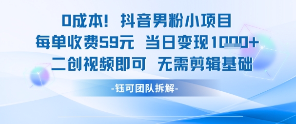 0成本，抖音男粉小项目 每单收费59元当日变现1k+ 二创视频即可无需剪辑基础-腾渊论坛