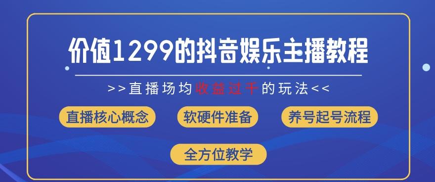 价值1299的抖音娱乐主播场均直播收入过千打法教学(8月最新)【揭秘】-腾渊网创