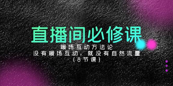 直播间必修课：暖场互动方法论，没有暖场互动，就没有自然流量(8节课)-腾渊网创