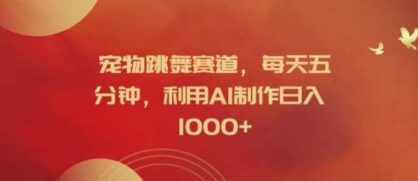 宠物跳舞赛道，每天五分钟，利用AI制作日入1k【揭秘】-腾渊网创
