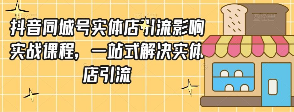 抖音同城号实体店引流营销实战课程，一站式解决实体店引流-腾渊网创