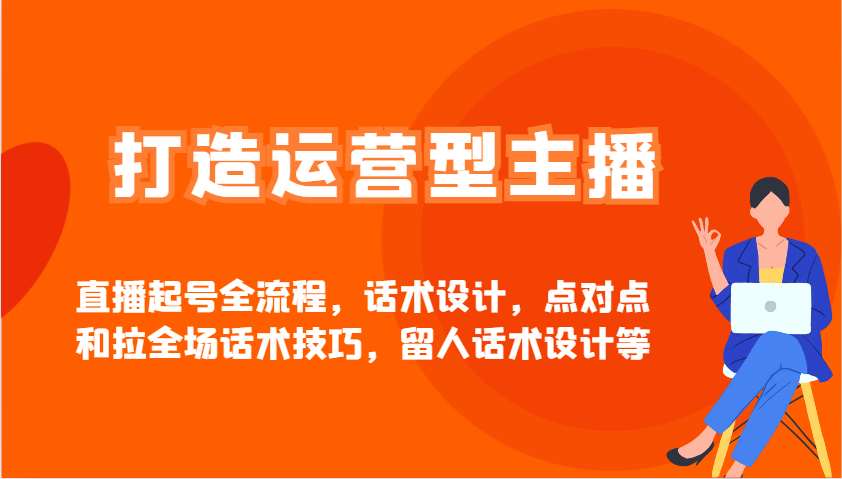 打造运营型主播直播起号全流程，话术设计，点对点和拉全场话术技巧，留人话术设计等-腾渊论坛