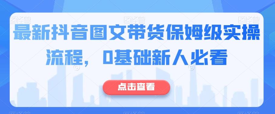 最新抖音图文带货保姆级实操流程，0基础新人必看-腾渊网创
