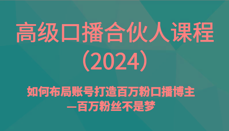 高级口播合伙人课程(2024)如何布局账号打造百万粉口播博主—百万粉丝不是梦-腾渊网创
