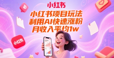 小红书项目玩法，利用AI快速涨粉，月收入平均1w+-腾渊网创