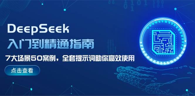 DeepSeek入门到精通指南，7大场景50案例，全套提示词助你高效使用-腾渊网创