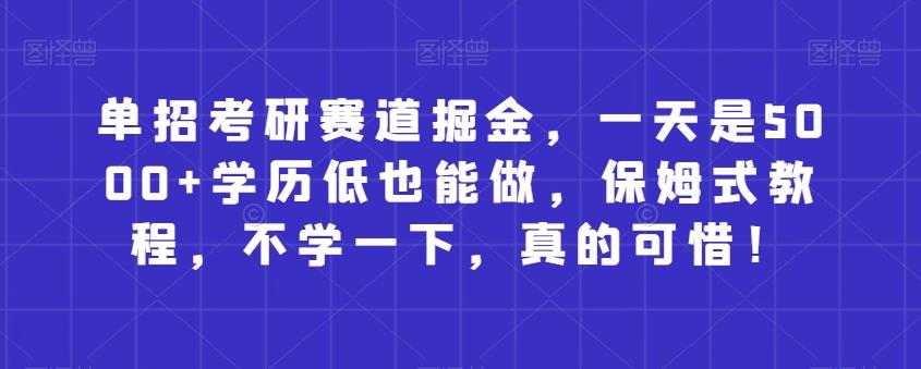单招考研赛道掘金，一天是5000+学历低也能做，保姆式教程，不学一下，真的可惜！-腾渊论坛