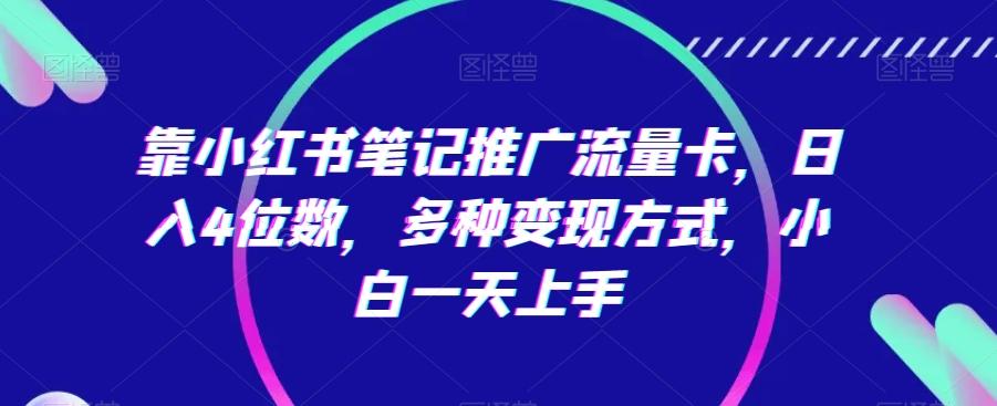 靠小红书笔记推广流量卡，日入4位数，多种变现方式，小白一天上手-腾渊网创