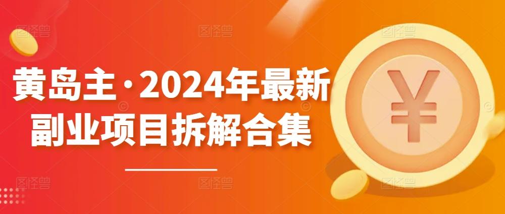 黄岛主·2024年最新副业项目拆解合集【无水印】-腾渊网创