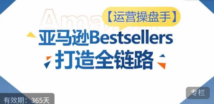 运营操盘手！亚马逊Bestsellers打造全链路，选品、Listing、广告投放全链路进阶优化-腾渊网创