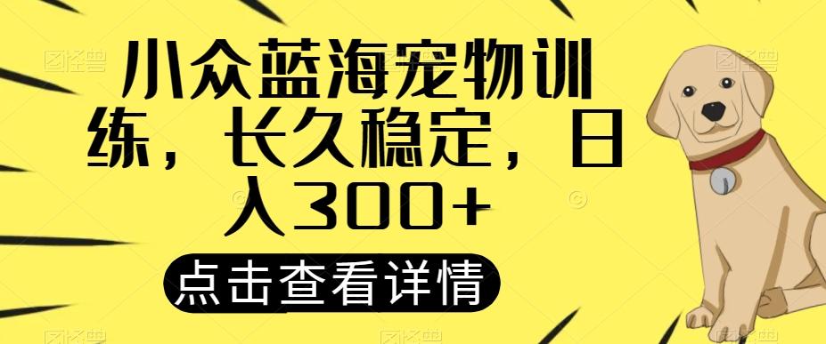 小众蓝海宠物训练，长久稳定，日入300+-腾渊论坛