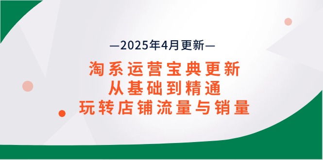 淘系运营宝典2025年4月更新，从基础到精通，玩转店铺流量与销量-腾渊论坛