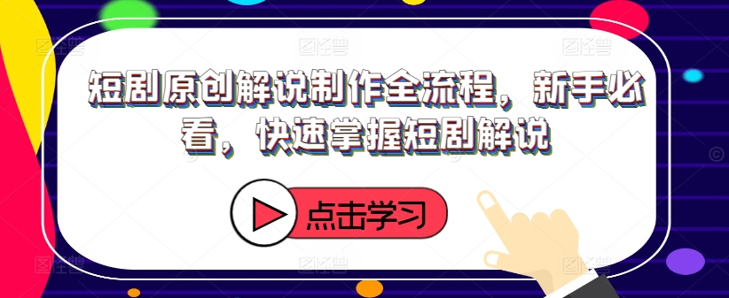 短剧原创解说制作全流程，新手必看，快速掌握短剧解说-腾渊网创