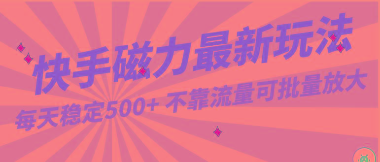 每天稳定500+，外面卖2980的快手磁力最新玩法，不靠流量可批量放大，手机电脑都可操作-腾渊网创