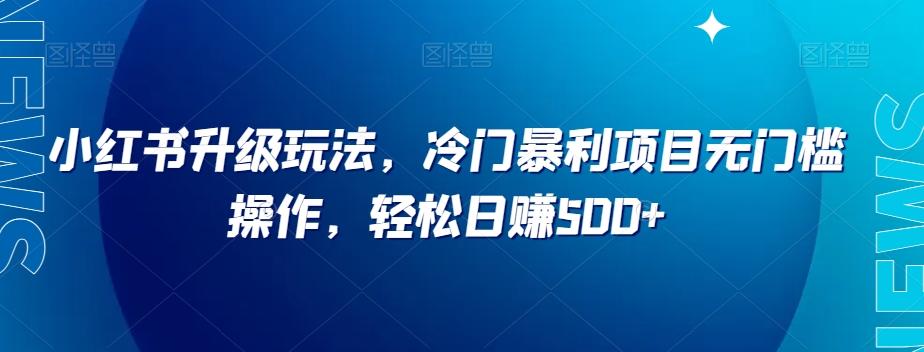 小红书升级玩法，冷门暴利项目无门槛操作，轻松日赚500+【揭秘】-腾渊论坛