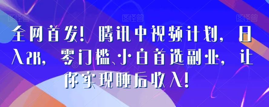 全网首发！腾讯中视频计划，日入2K，零门槛、小白首选副业，让你实现睡后收入！-腾渊网创