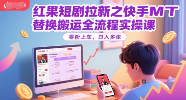 红果短剧拉新之快手MT替换搬运全流程实操课，零粉上车，日入多张-腾渊网创