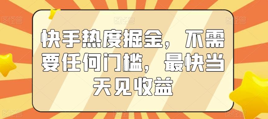快手热度掘金，不需要任何门槛，最快当天见收益【揭秘】-腾渊网创