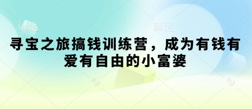 寻宝之旅搞钱训练营，成为有钱有爱有自由的小富婆-腾渊网创