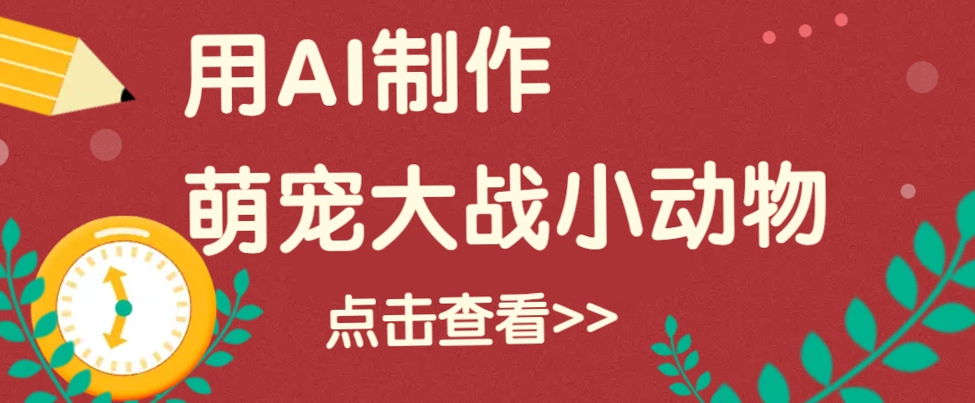用AI制作萌娃大战小动物视频，轻松涨粉20w+(详细教程)-腾渊网创
