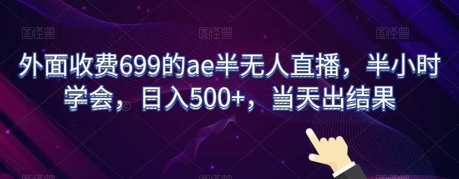外面收费699的ae半无人直播，半小时学会，日入500+，当天出结果【揭秘】-腾渊网创