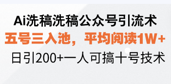 Ai洗稿洗稿公众号引流术，五号三入池，平均阅读1W+，日引200+一人可搞...-腾渊网创