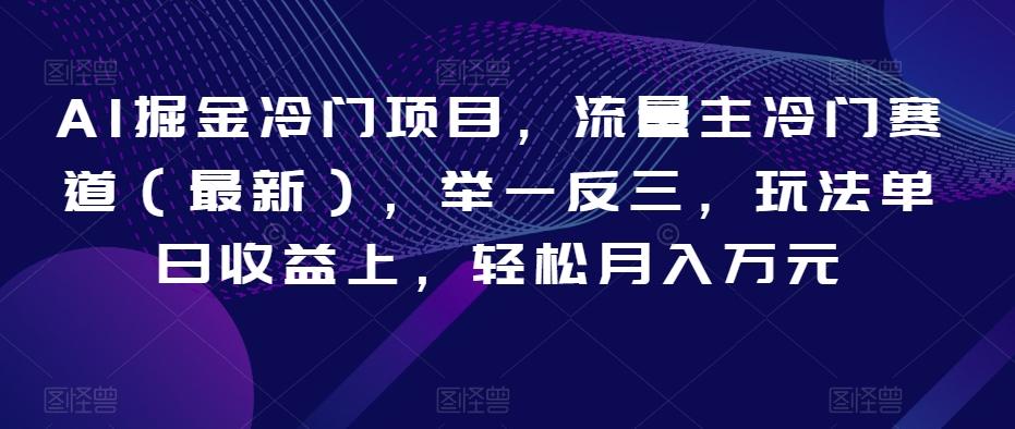 AI掘金冷门项目，流量主冷门赛道（最新），举一反三，玩法单日收益上，轻松月入万元【揭秘】-腾渊论坛