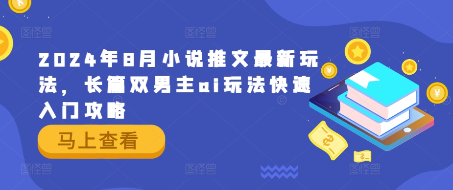 2024年8月小说推文最新玩法，长篇双男主ai玩法快速入门攻略-腾渊网创