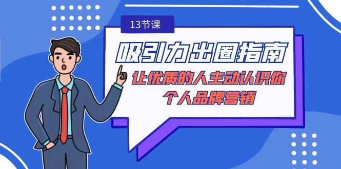 吸引力-出圈指南-让优质的人主动认识你-个人品牌营销(无水印-13节课)-腾渊网创
