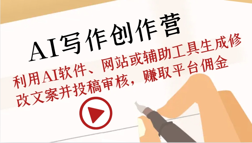AI写作创作营：利用AI软件、网站或辅助工具生成修改文案并投稿审核，赚取平台佣金-腾渊网创