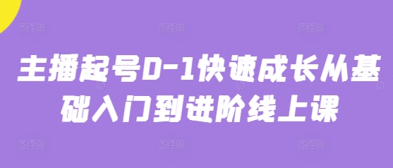 主播起号0-1快速成长从基础入门到进阶线上课-腾渊论坛