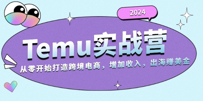 2024Temu实战营：从零开始打造跨境电商，增加收入，出海赚美金-腾渊论坛