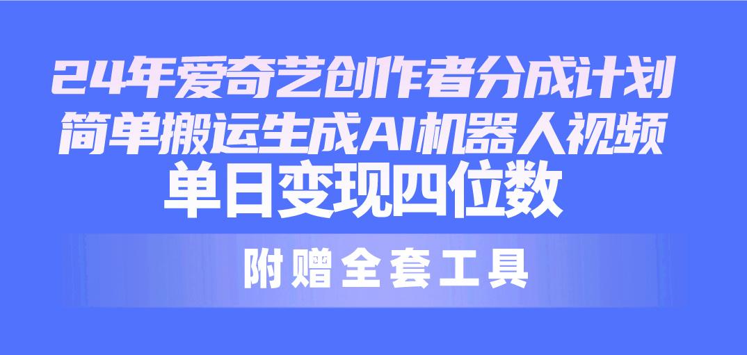 24最新爱奇艺创作者分成计划，简单搬运生成AI机器人视频，单日变现四位数-腾渊论坛