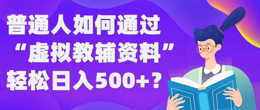 普通人如何通过“虚拟教辅”资料轻松日入500+?揭秘稳定玩法-腾渊网创