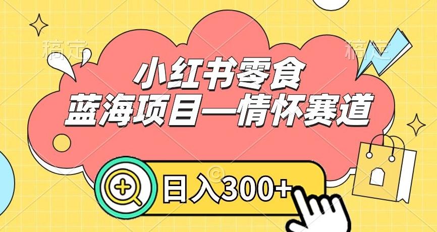 小红书零食蓝海项目—情怀赛道，0门槛，日入300+【揭秘】-腾渊论坛