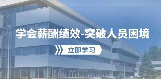 学会薪酬绩效-突破人员困境：建立自己的【薪酬+绩效】体系，企业与员工...-腾渊网创