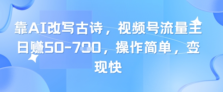 靠AI改写古诗，视频号流量主日入几张，操作简单，变现快-腾渊论坛