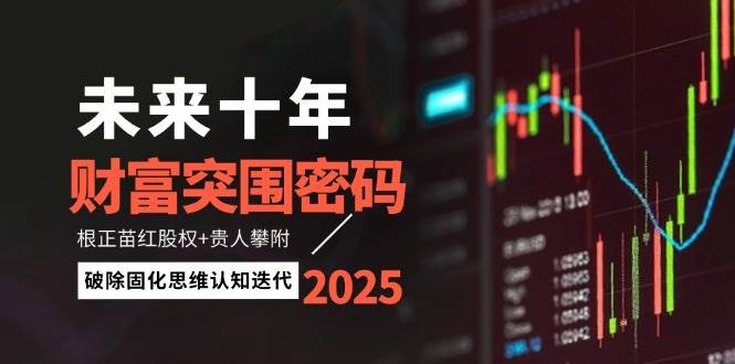 未来十年财富突围密码：根正苗红股权+贵人攀附，破除固化思维认知迭代-腾渊论坛
