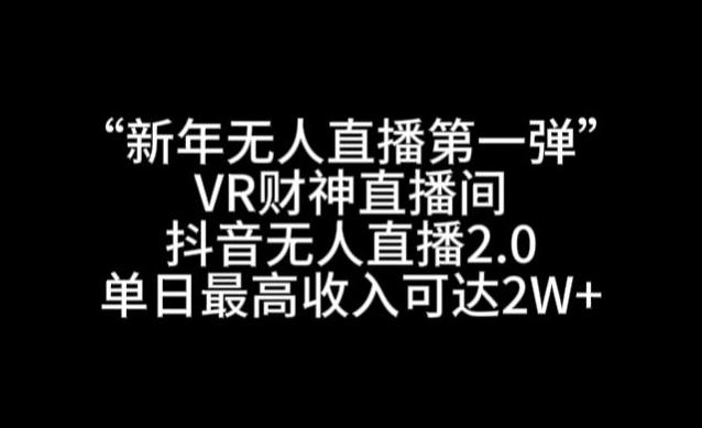 “新年无人直播第一弹“VR财神直播间，抖音无人直播2.0，单日最高收入可达2W+【揭秘】-腾渊网创