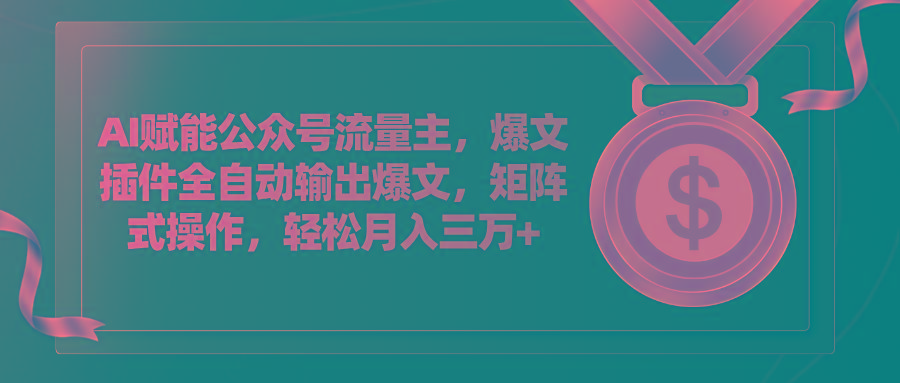 AI赋能公众号流量主，插件输出爆文，矩阵式操作，轻松月入三万+-腾渊论坛