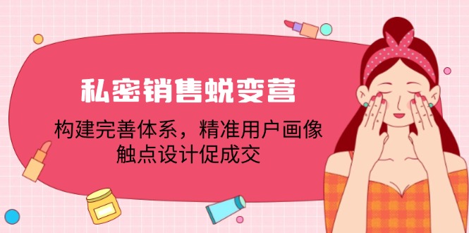 私密销售蜕变营：构建完善体系，精准用户画像，触点设计促成交-腾渊网创