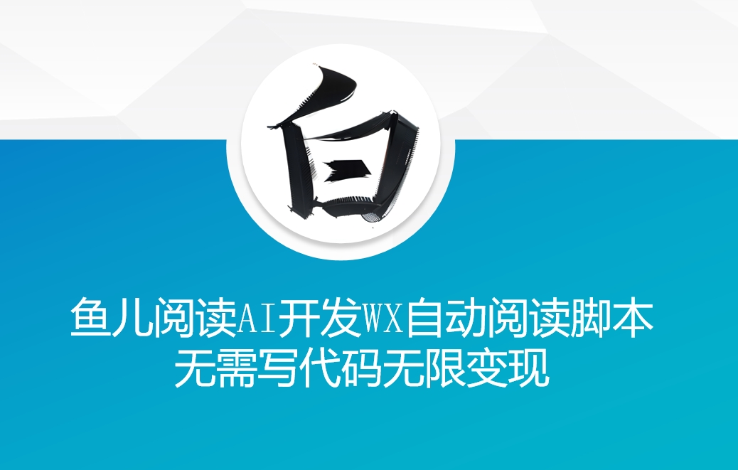 ‘鱼儿阅读’利用AI无需写代码开发自动微信自动阅读脚本无限变现【揭秘】-腾渊网创
