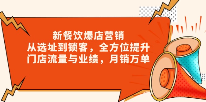 新 餐饮爆店营销，从选址到锁客，全方位提升门店流量与业绩，月销万单-腾渊论坛