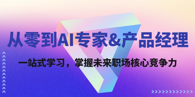 从零到AI专家&产品经理：一站式学习，掌握未来职场核心竞争力-腾渊论坛