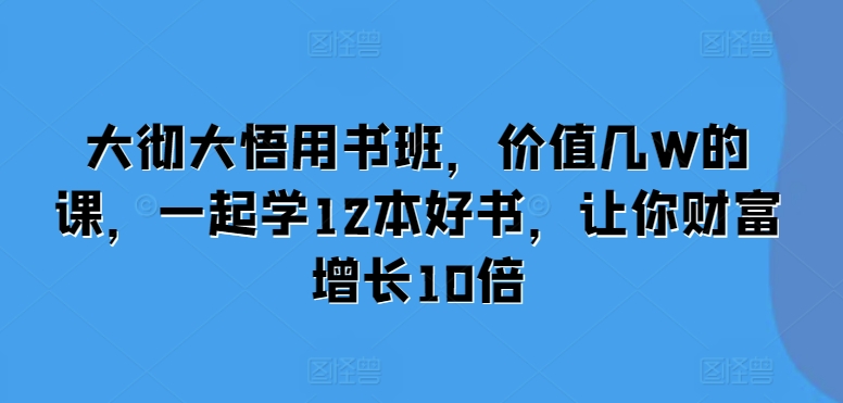 大彻大悟用书班，价值几W的课，一起学12本好书，让你财富增长10倍-腾渊论坛