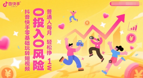 抖音快手零基础玩转短视频，0投入0风险，普通人每月轻松挣1W-腾渊论坛