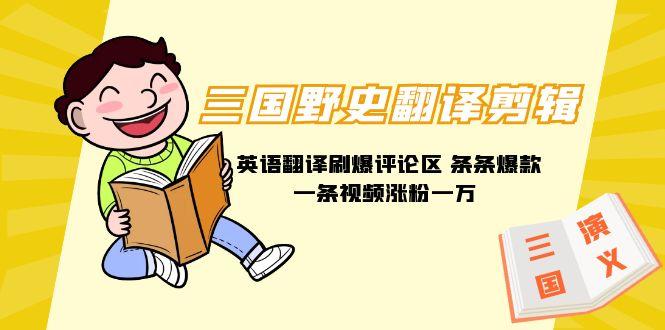 (9264期)三国野史翻译剪辑 英语翻译刷爆评论区 条条爆款一条视频涨粉1w+附888G素材-腾渊网创